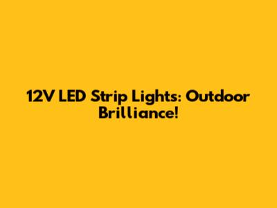 12V LED Strip Lights: Outdoor Brilliance!