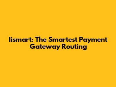 Iismart: The Smartest Payment Gateway Routing