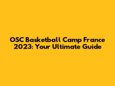 OSC Basketball Camp France 2023: Your Ultimate Guide