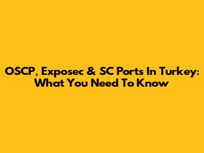 OSCP, Exposec & SC Ports In Turkey: What You Need To Know