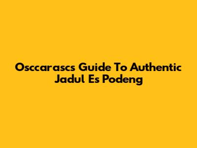 Osccarasc's Guide To Authentic Jadul Es Podeng