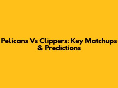 Pelicans Vs Clippers: Key Matchups & Predictions