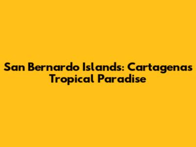 San Bernardo Islands: Cartagena's Tropical Paradise