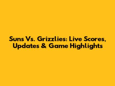Suns Vs. Grizzlies: Live Scores, Updates & Game Highlights